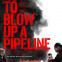 How to Blow Up a Pipeline